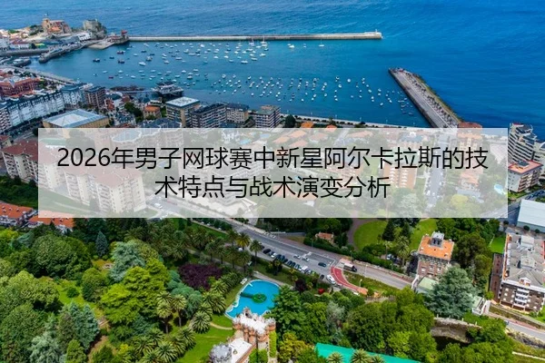 2026年男子网球赛中新星阿尔卡拉斯的技术特点与战术演变分析