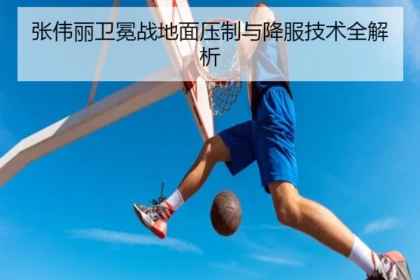 张伟丽卫冕战地面压制与降服技术全解析