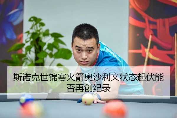斯诺克世锦赛火箭奥沙利文状态起伏能否再创纪录