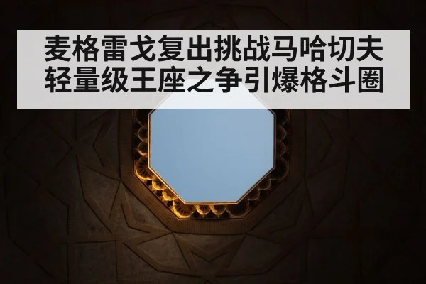 麦格雷戈复出挑战马哈切夫轻量级王座之争引爆格斗圈