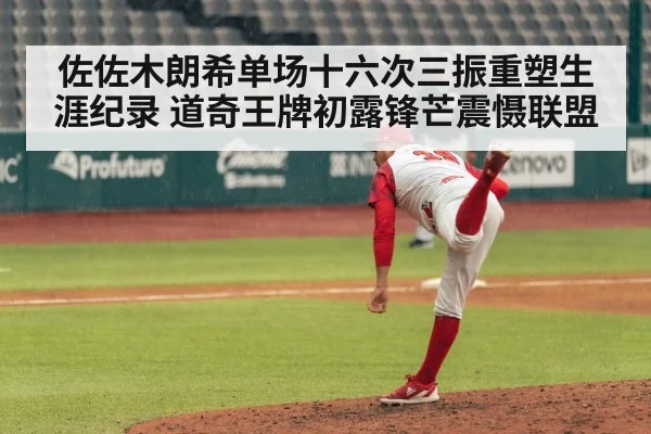 佐佐木朗希单场十六次三振重塑生涯纪录 道奇王牌初露锋芒震慑联盟