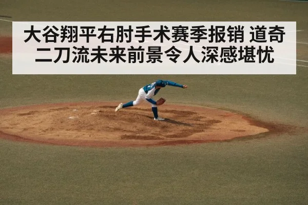 大谷翔平右肘手术赛季报销 道奇二刀流未来前景令人深感堪忧