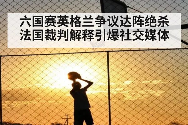 六国赛英格兰争议达阵绝杀法国裁判解释引爆社交媒体