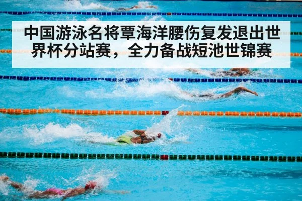 中国游泳名将覃海洋腰伤复发退出世界杯分站赛，全力备战短池世锦赛
